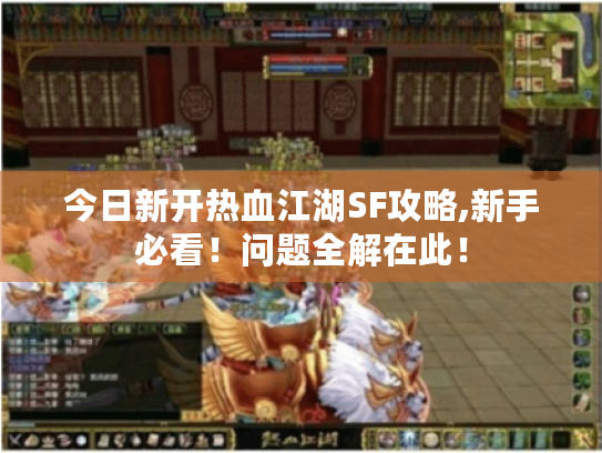 今日新开热血江湖SF攻略,新手必看!问题全解在此! 今日新开热血江湖SF攻略,新手必看!问题全解在此!