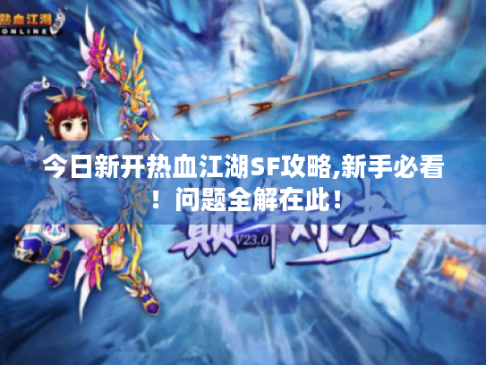 今日新开热血江湖SF攻略,新手必看!问题全解在此! 今日新开热血江湖SF攻略,新手必看!问题全解在此!