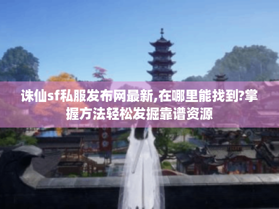 诛仙sf私服发布网最新,在哪里能找到?掌握方法轻松发掘靠谱资源 诛仙sf私服发布网最新,在哪里能找到?掌握方法轻松发掘靠谱资源
