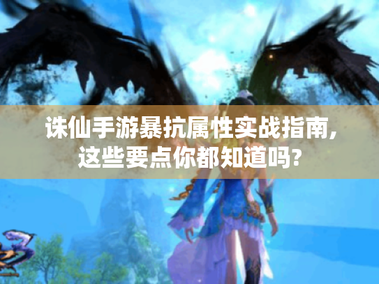 诛仙手游暴抗属性实战指南,这些要点你都知道吗? 诛仙手游暴抗属性实战指南,这些要点你都知道吗?