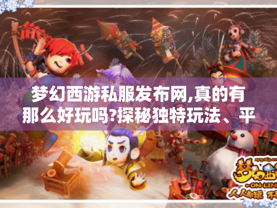 梦幻西游私服发布网,真的有那么好玩吗?探秘独特玩法、平衡难题与潜在风险 梦幻西游私服发布网,真的有那么好玩吗?探秘独特玩法、平衡难题与潜在风险