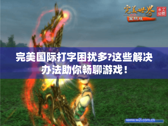 完美国际打字困扰多?这些解决办法助你畅聊游戏! 完美国际打字困扰多?这些解决办法助你畅聊游戏!