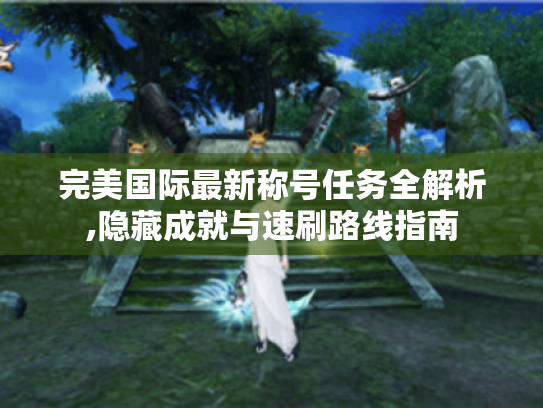 完美国际最新称号任务全解析,隐藏成就与速刷路线指南