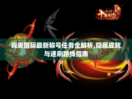 完美国际最新称号任务全解析,隐藏成就与速刷路线指南
