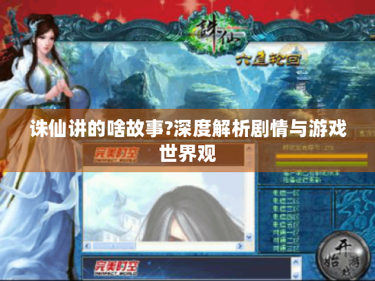 诛仙讲的啥故事?深度解析剧情与游戏世界观