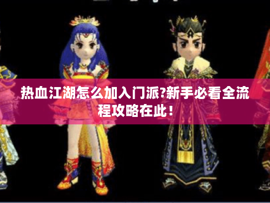 热血江湖怎么加入门派?新手必看全流程攻略在此! 热血江湖怎么加入门派?新手必看全流程攻略在此!
