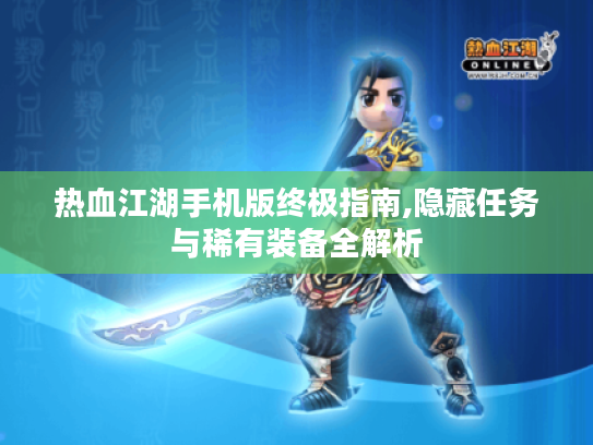 热血江湖手机版终极指南,隐藏任务与稀有装备全解析