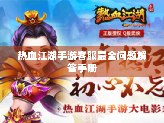 热血江湖手游客服最全问题解答手册 热血江湖手游客服最全问题解答手册