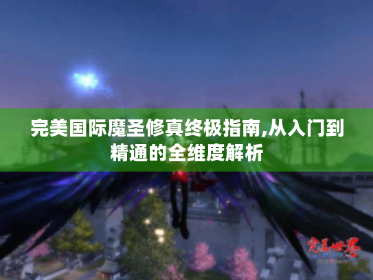 完美国际魔圣修真终极指南,从入门到精通的全维度解析 完美国际魔圣修真终极指南,从入门到精通的全维度解析