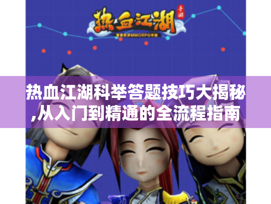 热血江湖科举答题技巧大揭秘,从入门到精通的全流程指南 热血江湖科举答题技巧大揭秘,从入门到精通的全流程指南