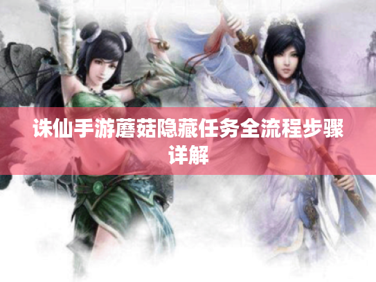 诛仙手游蘑菇隐藏任务全流程步骤详解 诛仙手游蘑菇隐藏任务全流程步骤详解