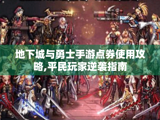 地下城与勇士手游点券使用攻略,平民玩家逆袭指南 地下城与勇士手游点券使用攻略,平民玩家逆袭指南