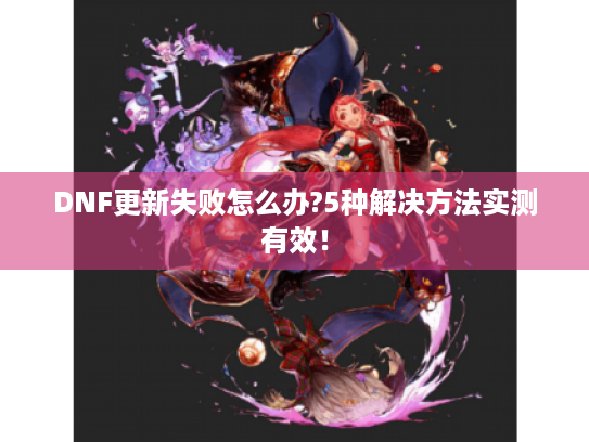 DNF更新失败怎么办?5种解决方法实测有效！