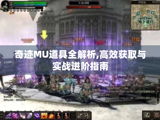 奇迹MU道具全解析,高效获取与实战进阶指南