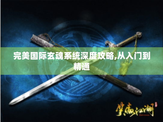 完美国际玄魂系统深度攻略,从入门到精通 完美国际玄魂系统深度攻略,从入门到精通