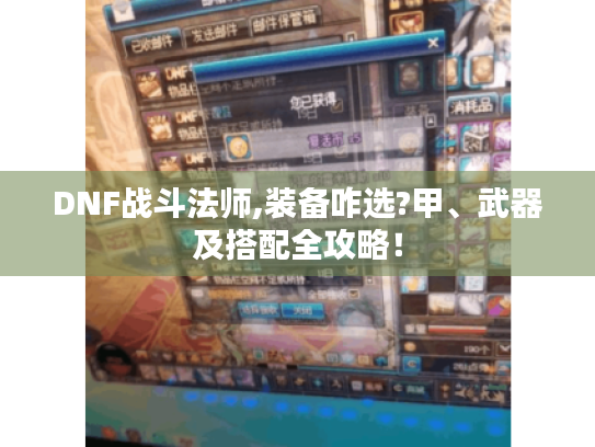 DNF战斗法师,装备咋选?甲、武器及搭配全攻略! DNF战斗法师,装备咋选?甲、武器及搭配全攻略!