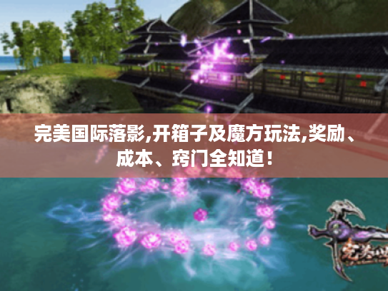 完美国际落影,开箱子及魔方玩法,奖励、成本、窍门全知道! 完美国际落影,开箱子及魔方玩法,奖励、成本、窍门全知道!