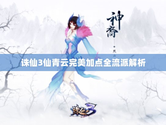 诛仙3仙青云完美加点全流派解析 诛仙3仙青云完美加点全流派解析