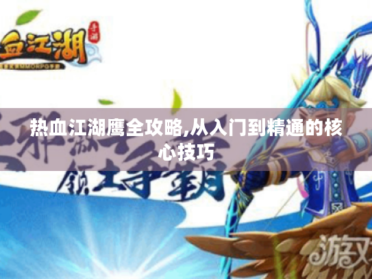 热血江湖鹰全攻略,从入门到精通的核心技巧 热血江湖鹰全攻略,从入门到精通的核心技巧