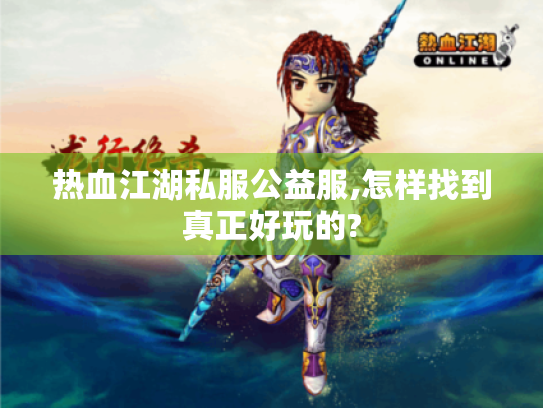 热血江湖私服公益服,怎样找到真正好玩的? 热血江湖私服公益服,怎样找到真正好玩的?