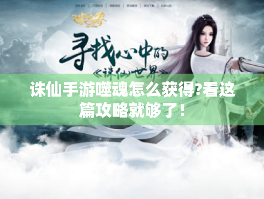 诛仙手游噬魂怎么获得?看这篇攻略就够了! 诛仙手游噬魂怎么获得?看这篇攻略就够了!