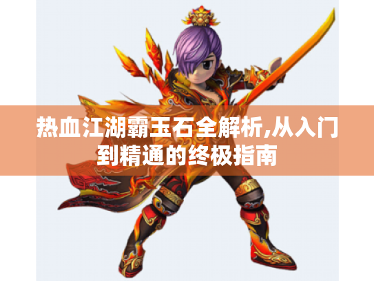 热血江湖霸玉石全解析,从入门到精通的终极指南 热血江湖霸玉石全解析,从入门到精通的终极指南