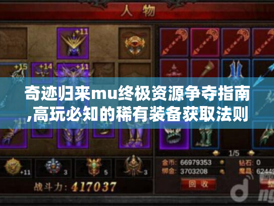 奇迹归来mu终极资源争夺指南,高玩必知的稀有装备获取法则 奇迹归来mu终极资源争夺指南,高玩必知的稀有装备获取法则