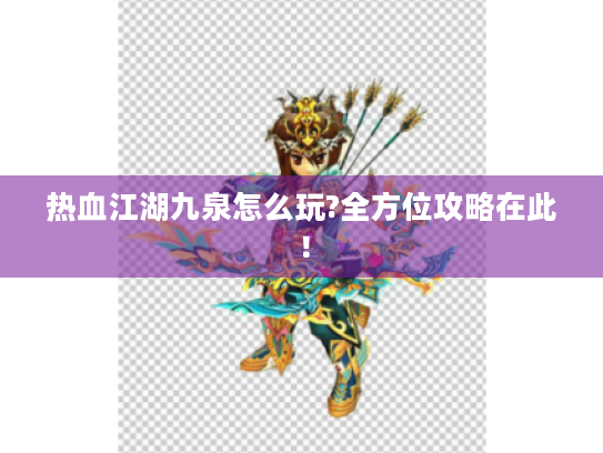 热血江湖九泉怎么玩?全方位攻略在此! 热血江湖九泉怎么玩?全方位攻略在此!
