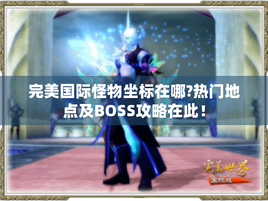 完美国际怪物坐标在哪?热门地点及BOSS攻略在此! 完美国际怪物坐标在哪?热门地点及BOSS攻略在此!