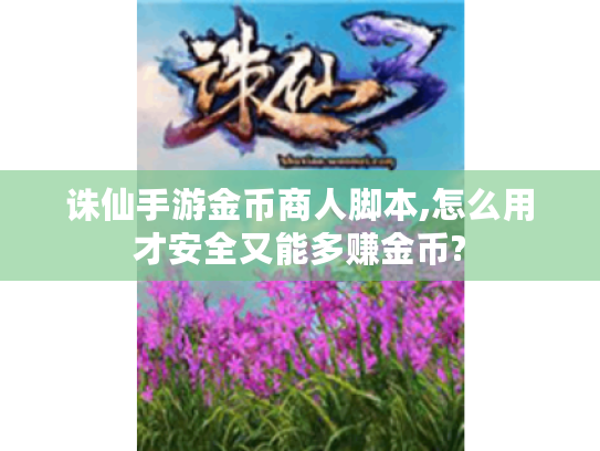 诛仙手游金币商人脚本,怎么用才安全又能多赚金币? 诛仙手游金币商人脚本,怎么用才安全又能多赚金币?