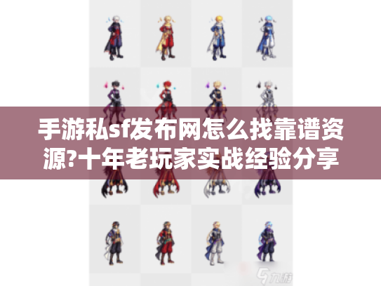 手游私sf发布网怎么找靠谱资源?十年老玩家实战经验分享 手游私sf发布网怎么找靠谱资源?十年老玩家实战经验分享
