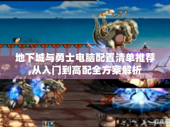 地下城与勇士电脑配置清单推荐,从入门到高配全方案解析 地下城与勇士电脑配置清单推荐,从入门到高配全方案解析