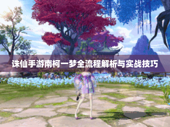 诛仙手游南柯一梦全流程解析与实战技巧