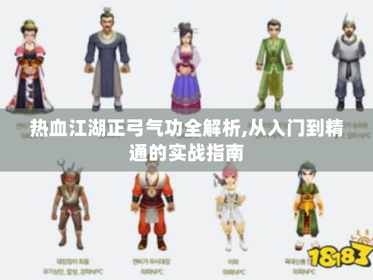 热血江湖正弓气功全解析,从入门到精通的实战指南 热血江湖正弓气功全解析,从入门到精通的实战指南