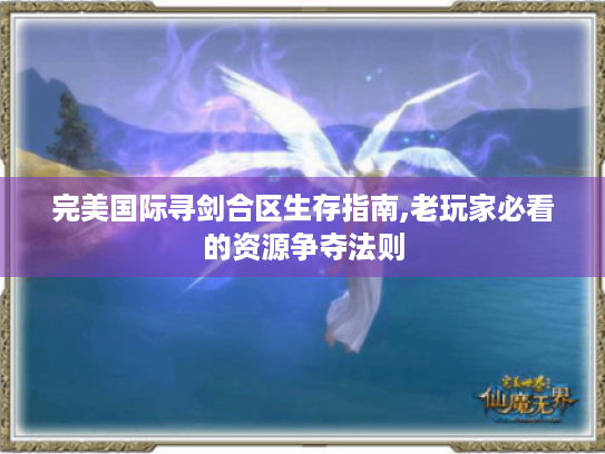 完美国际寻剑合区生存指南,老玩家必看的资源争夺法则 完美国际寻剑合区生存指南,老玩家必看的资源争夺法则