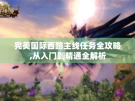 完美国际西路主线任务全攻略,从入门到精通全解析
