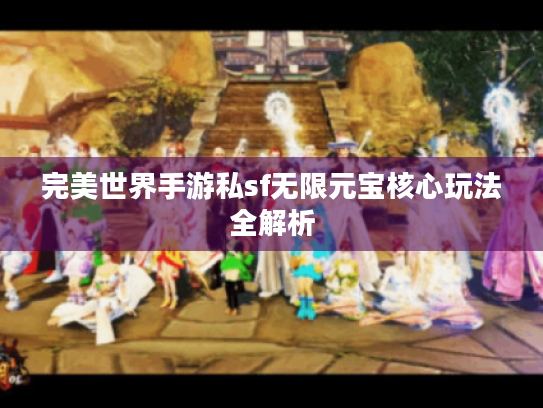 完美世界手游私sf无限元宝核心玩法全解析