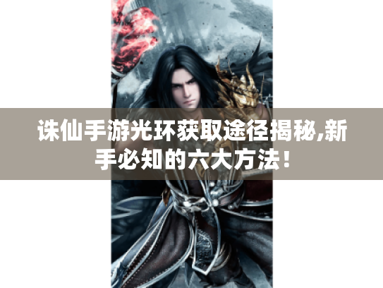 诛仙手游光环获取途径揭秘,新手必知的六大方法！