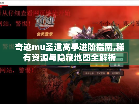 奇迹mu圣道高手进阶指南,稀有资源与隐藏地图全解析 奇迹mu圣道高手进阶指南,稀有资源与隐藏地图全解析