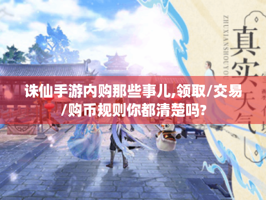 诛仙手游内购那些事儿,领取/交易/购币规则你都清楚吗? 诛仙手游内购那些事儿,领取/交易/购币规则你都清楚吗?
