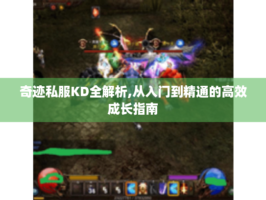 奇迹私服KD全解析,从入门到精通的高效成长指南 奇迹私服KD全解析,从入门到精通的高效成长指南
