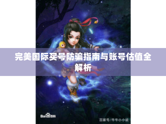 完美国际买号防骗指南与账号估值全解析 完美国际买号防骗指南与账号估值全解析