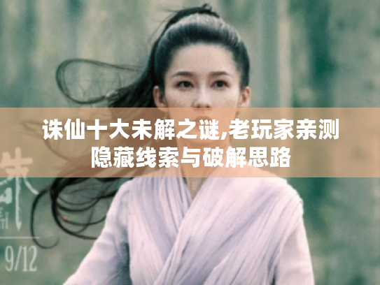 诛仙十大未解之谜,老玩家亲测隐藏线索与破解思路