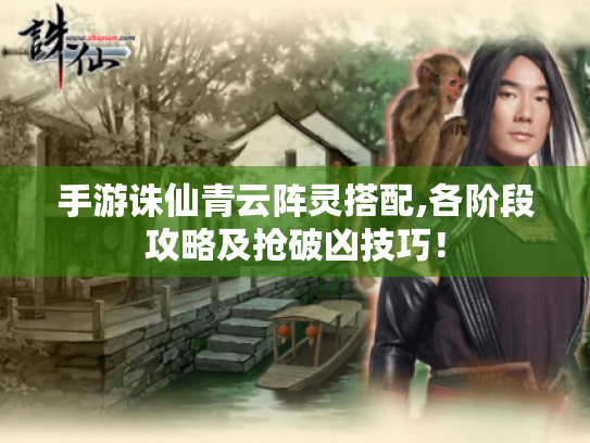 手游诛仙青云阵灵搭配,各阶段攻略及抢破凶技巧! 手游诛仙青云阵灵搭配,各阶段攻略及抢破凶技巧!