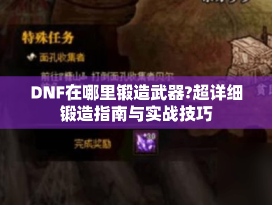 DNF在哪里锻造武器?超详细锻造指南与实战技巧 DNF在哪里锻造武器?超详细锻造指南与实战技巧