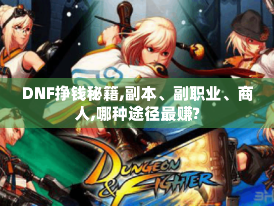 DNF挣钱秘籍,副本、副职业、商人,哪种途径最赚? DNF挣钱秘籍,副本、副职业、商人,哪种途径最赚?