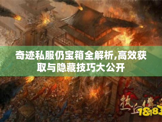奇迹私服仍宝箱全解析,高效获取与隐藏技巧大公开 奇迹私服仍宝箱全解析,高效获取与隐藏技巧大公开