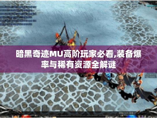 暗黑奇迹MU高阶玩家必看,装备爆率与稀有资源全解谜 暗黑奇迹MU高阶玩家必看,装备爆率与稀有资源全解谜