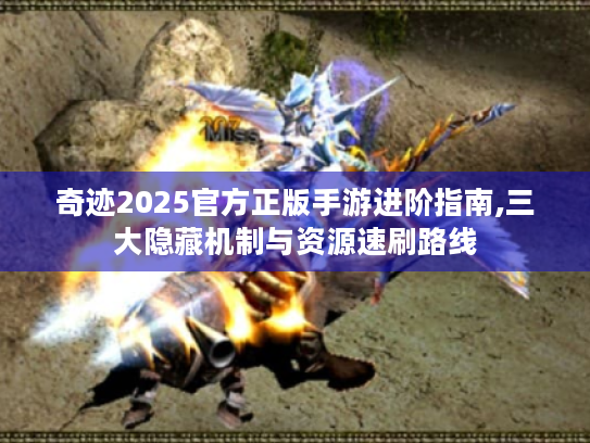 奇迹2025官方正版手游进阶指南,三大隐藏机制与资源速刷路线