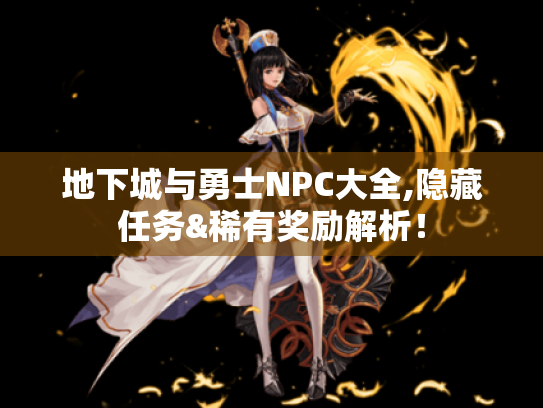 地下城与勇士NPC大全,隐藏任务&稀有奖励解析! 地下城与勇士NPC大全,隐藏任务&稀有奖励解析!